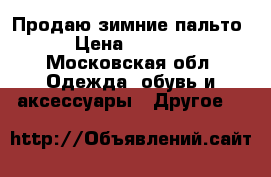 Продаю зимние пальто › Цена ­ 3 000 - Московская обл. Одежда, обувь и аксессуары » Другое   